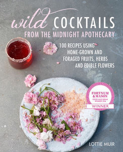 WILD COCKTAIL: FROM THE MIDNIGHT APOTHECARY, OVER 100 RECIPES USING HOME-GROWN AND FORAGED FRUITS, HERBS AND EDIBLE FLOWERS